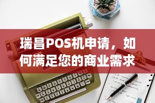 瑞昌POS机申请，如何满足您的商业需求并确保资金安全