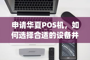 申请华夏POS机，如何选择合适的设备并顺利完成申请流程