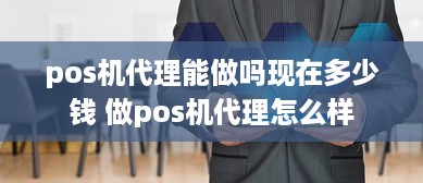 pos机代理能做吗现在多少钱 做pos机代理怎么样