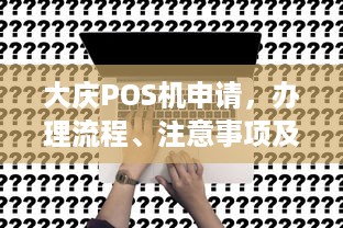 大庆POS机申请，办理流程、注意事项及常见问题解答