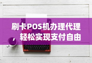 刷卡POS机办理代理，轻松实现支付自由