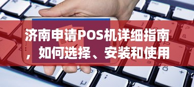 济南申请POS机详细指南，如何选择、安装和使用