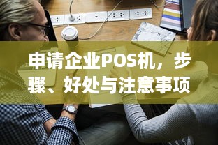 申请企业POS机，步骤、好处与注意事项