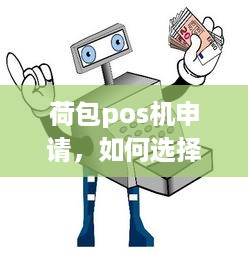 荷包pos机申请，如何选择合适的移动支付解决方案