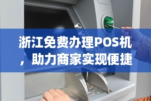 浙江免费办理POS机，助力商家实现便捷支付