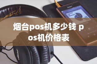 烟台pos机多少钱 pos机价格表