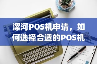 漯河POS机申请，如何选择合适的POS机以满足您的业务需求？