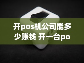 开pos机公司能多少赚钱 开一台pos机多少钱