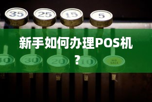 新手如何办理POS机？