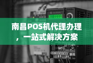 南昌POS机代理办理，一站式解决方案