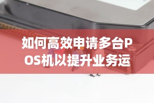 如何高效申请多台POS机以提升业务运营效率