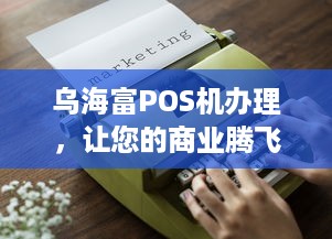 乌海富POS机办理，让您的商业腾飞