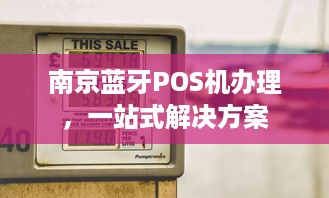 南京蓝牙POS机办理，一站式解决方案