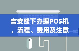 吉安线下办理POS机，流程、费用及注意事项