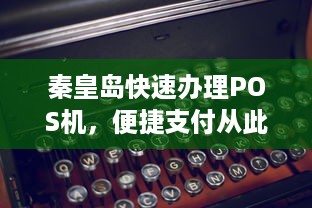 秦皇岛快速办理POS机，便捷支付从此开始