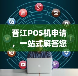 晋江POS机申请，一站式解答您的疑问与需求