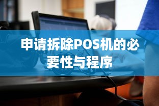 申请拆除POS机的必要性与程序