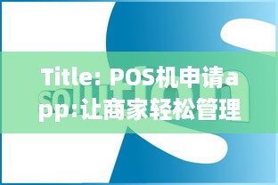 Title: POS机申请app:让商家轻松管理收银业务