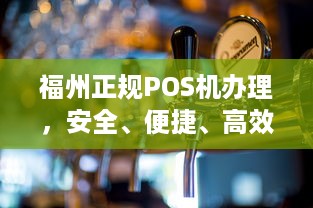 福州正规POS机办理，安全、便捷、高效