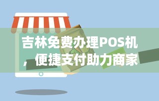 吉林免费办理POS机，便捷支付助力商家