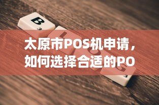 太原市POS机申请，如何选择合适的POS机以及办理流程详解