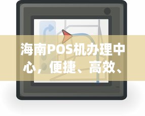 海南POS机办理中心，便捷、高效、安全