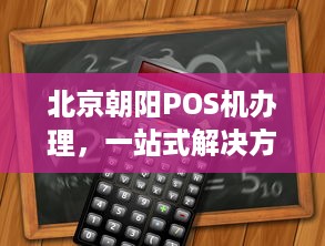 北京朝阳POS机办理，一站式解决方案