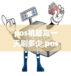 pos机最高一天刷多少 pos机每次最多可以刷多少现金