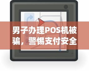 男子办理POS机被骗，警惕支付安全漏洞