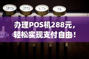 办理POS机288元，轻松实现支付自由！