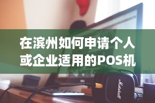 在滨州如何申请个人或企业适用的POS机