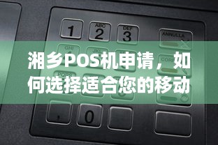 湘乡POS机申请，如何选择适合您的移动支付解决方案