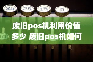 废旧pos机利用价值多少 废旧pos机如何处理