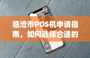 临沧市POS机申请指南，如何选择合适的POS机及办理流程