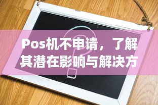 Pos机不申请，了解其潜在影响与解决方案