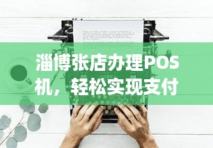 淄博张店办理POS机，轻松实现支付自由