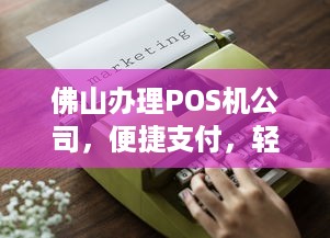 佛山办理POS机公司，便捷支付，轻松生活