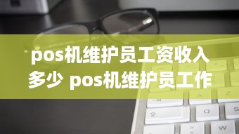 pos机维护员工资收入多少 pos机维护员工作内容