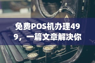 免费POS机办理499，一篇文章解决你的需求