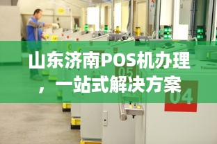 山东济南POS机办理，一站式解决方案