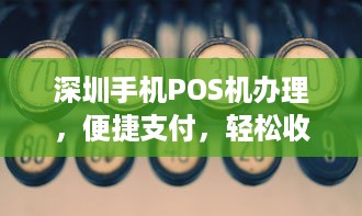 深圳手机POS机办理，便捷支付，轻松收款