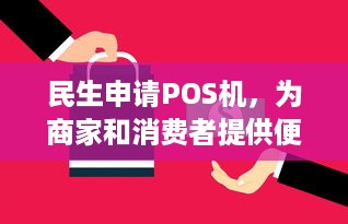 民生申请POS机，为商家和消费者提供便捷的支付方式