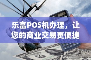 乐富POS机办理，让您的商业交易更便捷