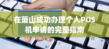 在萧山成功办理个人POS机申请的完整指南