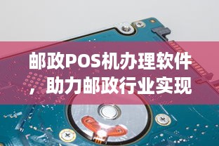 邮政POS机办理软件，助力邮政行业实现数字化转型