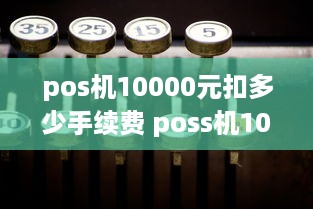 pos机10000元扣多少手续费 poss机10000元扣多少钱