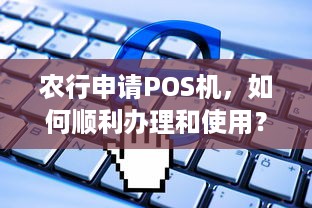 农行申请POS机，如何顺利办理和使用？