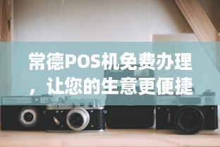 常德POS机免费办理，让您的生意更便捷！