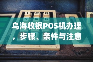 乌海收银POS机办理，步骤、条件与注意事项