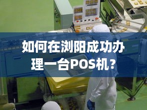 如何在浏阳成功办理一台POS机？